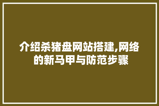 介绍杀猪盘网站搭建,网络 的新马甲与防范步骤 介绍杀猪盘网站搭建,网络 的新马甲与防范步骤 百度SEO