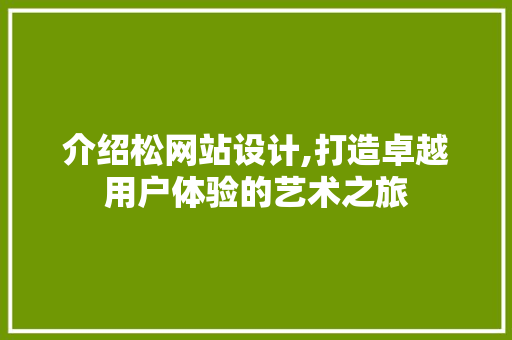 介绍松网站设计,打造卓越用户体验的艺术之旅