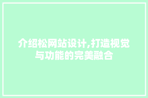 介绍松网站设计,打造视觉与功能的完美融合