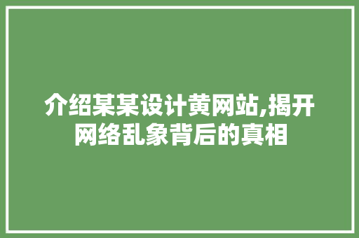 介绍某某设计黄网站,揭开网络乱象背后的真相
