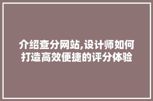 介绍查分网站,设计师如何打造高效便捷的评分体验 介绍查分网站,设计师如何打造高效便捷的评分体验 网站建设公司