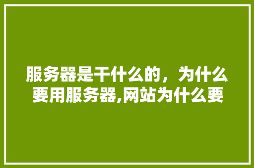 服务器是干什么的,为什么要用服务器,网站为什么要挂服务器呢。 SEO关键词 服务器是干什么的,为什么要用服务器,网站为什么要挂服务器呢。 服务器是干什么的,为什么要用服务器,网站为什么要挂服务器呢。 SEO关键词