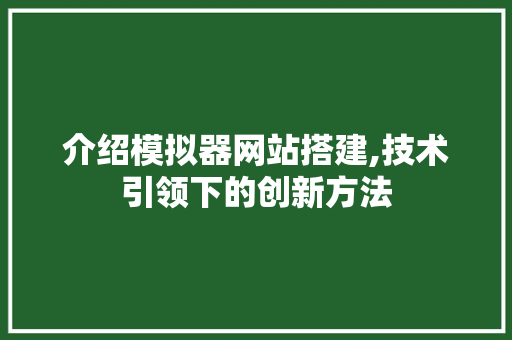 介绍模拟器网站搭建,技术引领下的创新方法 介绍模拟器网站搭建,技术引领下的创新方法 网站建设公司