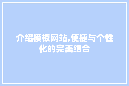 介绍模板网站,便捷与个性化的完美结合