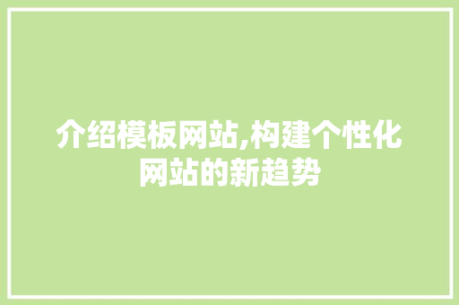 介绍模板网站,构建个性化网站的新趋势