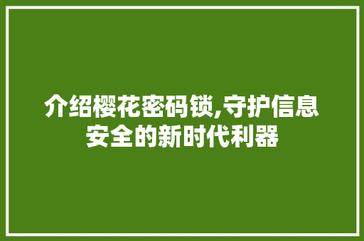 介绍樱花密码锁,守护信息安全的新时代利器 介绍樱花密码锁,守护信息安全的新时代利器 神马SEO