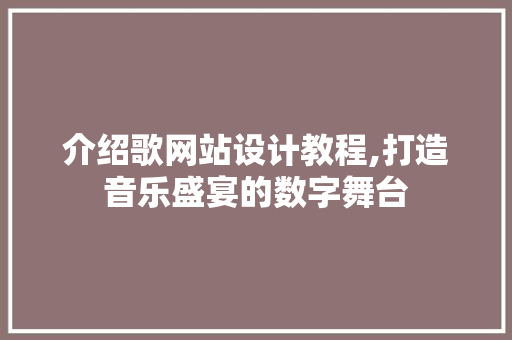 介绍歌网站设计教程,打造音乐盛宴的数字舞台 介绍歌网站设计教程,打造音乐盛宴的数字舞台 搜狗SEO
