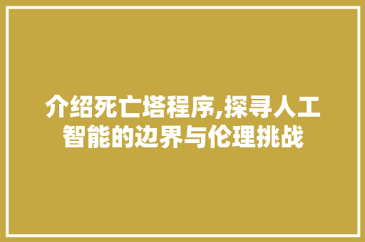 介绍死亡塔程序,探寻人工智能的边界与伦理挑战