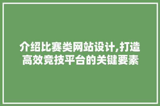 介绍比赛类网站设计,打造高效竞技平台的关键要素