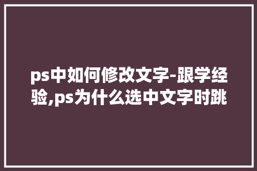 ps中如何修改文字-跟学经验,ps为什么选中文字时跳出字形框。 ps中如何修改文字-跟学经验,ps为什么选中文字时跳出字形框。 SEO关键词