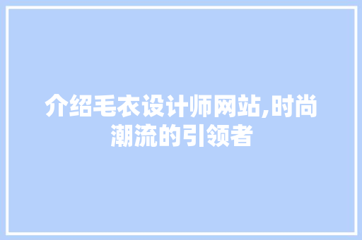 介绍毛衣设计师网站,时尚潮流的引领者