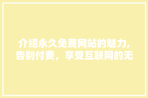 介绍永久免费网站的魅力,告别付费，享受互联网的无限可能