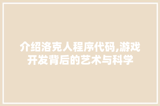 介绍洛克人程序代码,游戏开发背后的艺术与科学 介绍洛克人程序代码,游戏开发背后的艺术与科学 百度SEO