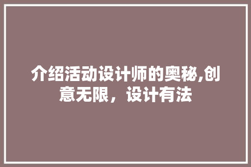 介绍活动设计师的奥秘,创意无限，设计有法 介绍活动设计师的奥秘,创意无限，设计有法 神马SEO