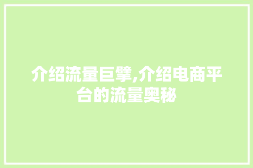 介绍流量巨擘,介绍电商平台的流量奥秘 介绍流量巨擘,介绍电商平台的流量奥秘 搜狗SEO