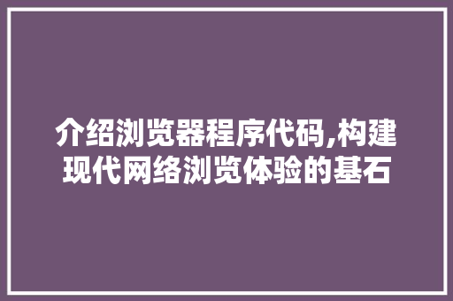 介绍浏览器程序代码,构建现代网络浏览体验的基石 百度SEO 介绍浏览器程序代码,构建现代网络浏览体验的基石 介绍浏览器程序代码,构建现代网络浏览体验的基石 百度SEO