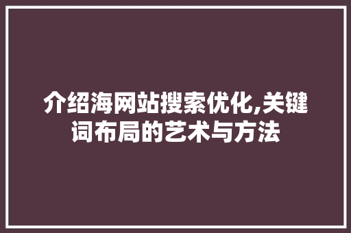 介绍海网站搜索优化,关键词布局的艺术与方法