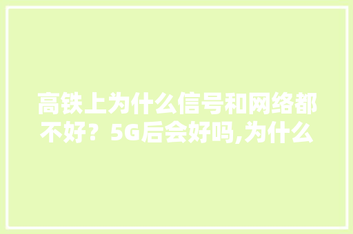 高铁上为什么信号和网络都不好？5G后会好吗,为什么公司网络这么差呢。
