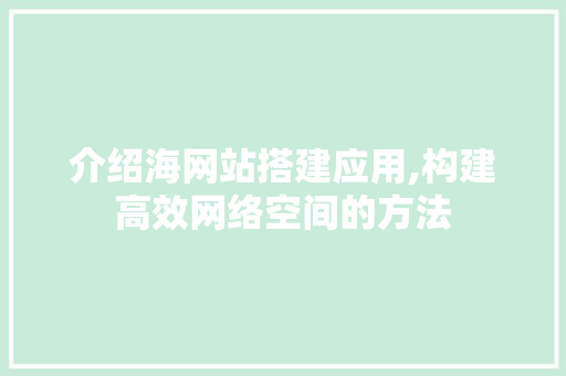 介绍海网站搭建应用,构建高效网络空间的方法 介绍海网站搭建应用,构建高效网络空间的方法 神马SEO