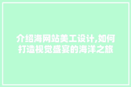 介绍海网站美工设计,如何打造视觉盛宴的海洋之旅