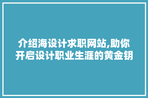 介绍海设计求职网站,助你开启设计职业生涯的黄金钥匙