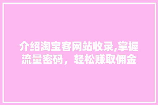 介绍淘宝客网站收录,掌握流量密码，轻松赚取佣金