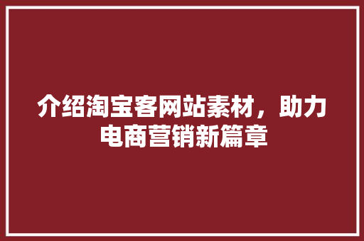介绍淘宝客网站素材，助力电商营销新篇章