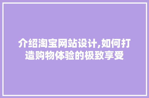 介绍淘宝网站设计,如何打造购物体验的极致享受