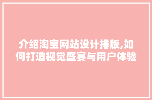 介绍淘宝网站设计排版,如何打造视觉盛宴与用户体验双赢