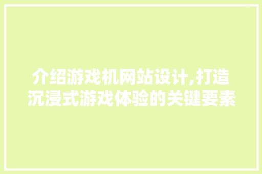 介绍游戏机网站设计,打造沉浸式游戏体验的关键要素