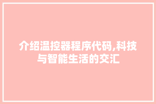 介绍温控器程序代码,科技与智能生活的交汇