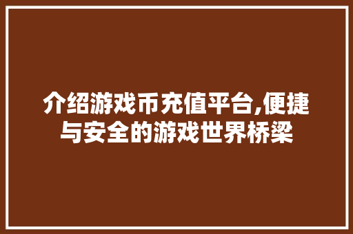 介绍游戏币充值平台,便捷与安全的游戏世界桥梁