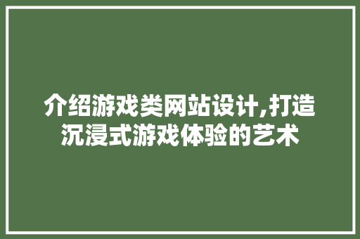 介绍游戏类网站设计,打造沉浸式游戏体验的艺术