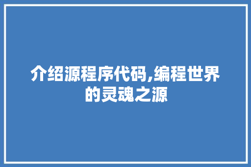 介绍源程序代码,编程世界的灵魂之源