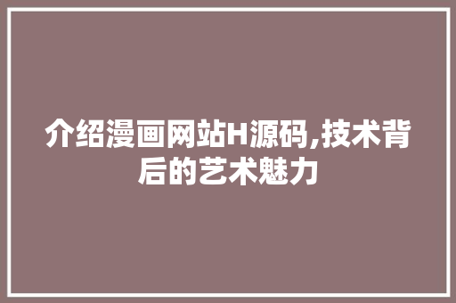 介绍漫画网站H源码,技术背后的艺术魅力