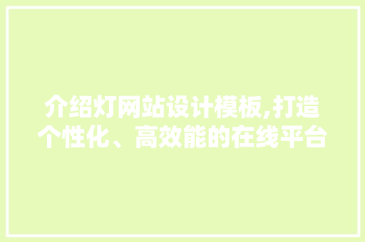 介绍灯网站设计模板,打造个性化、高效能的在线平台