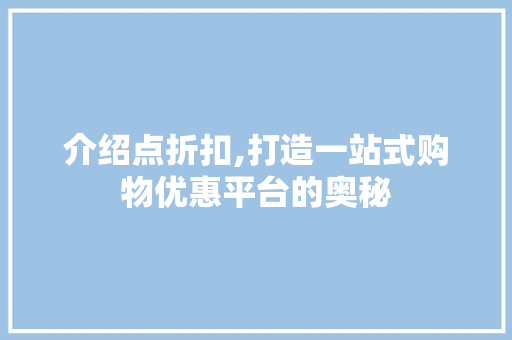介绍点折扣,打造一站式购物优惠平台的奥秘 介绍点折扣,打造一站式购物优惠平台的奥秘 SEO关键词
