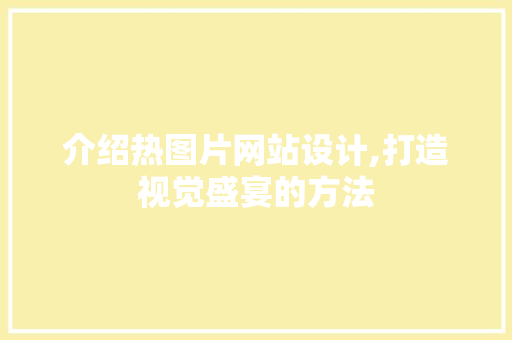 介绍热图片网站设计,打造视觉盛宴的方法