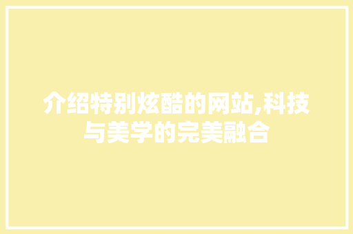 介绍特别炫酷的网站,科技与美学的完美融合 介绍特别炫酷的网站,科技与美学的完美融合 网站建设公司