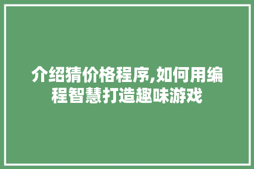 介绍猜价格程序,如何用编程智慧打造趣味游戏 介绍猜价格程序,如何用编程智慧打造趣味游戏 SEO关键词