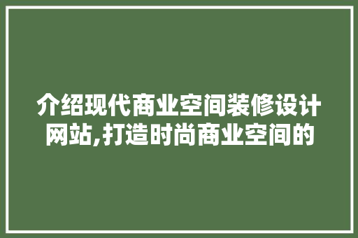 介绍现代商业空间装修设计网站,打造时尚商业空间的艺术之门