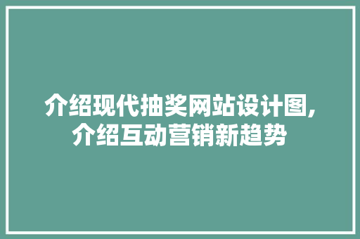 介绍现代抽奖网站设计图,介绍互动营销新趋势 介绍现代抽奖网站设计图,介绍互动营销新趋势 SEO关键词