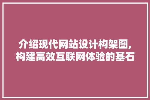 介绍现代网站设计构架图,构建高效互联网体验的基石