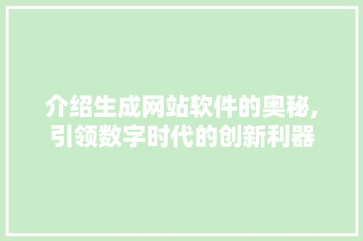 介绍生成网站软件的奥秘,引领数字时代的创新利器