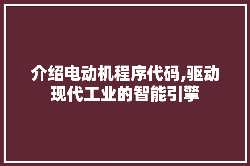 介绍电动机程序代码,驱动现代工业的智能引擎