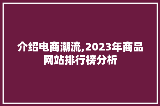 介绍电商潮流,2023年商品网站排行榜分析