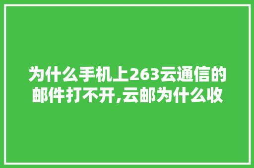 为什么手机上263云通信的邮件打不开,云邮为什么收不到邮件了。