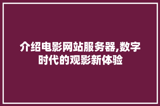 介绍电影网站服务器,数字时代的观影新体验