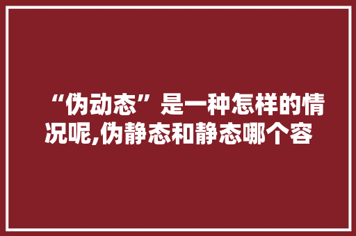 “伪动态”是一种怎样的情况呢,伪静态和静态哪个容易被收录。 “伪动态”是一种怎样的情况呢,伪静态和静态哪个容易被收录。 网站建设公司