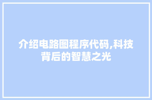 介绍电路图程序代码,科技背后的智慧之光